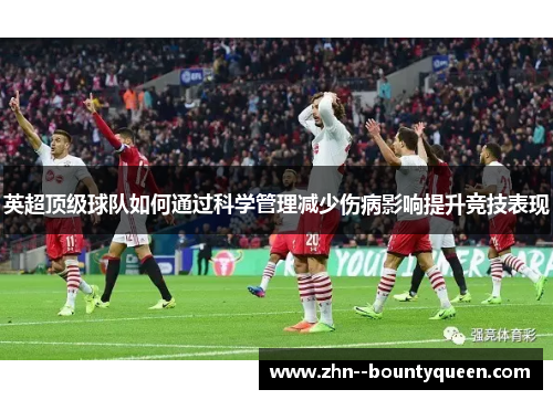 英超顶级球队如何通过科学管理减少伤病影响提升竞技表现
