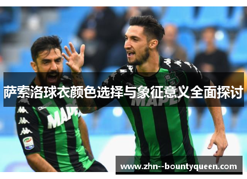 萨索洛球衣颜色选择与象征意义全面探讨