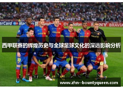 西甲联赛的辉煌历史与全球足球文化的深远影响分析 西甲联赛的辉煌历史与全球足球文化的深远影响分析