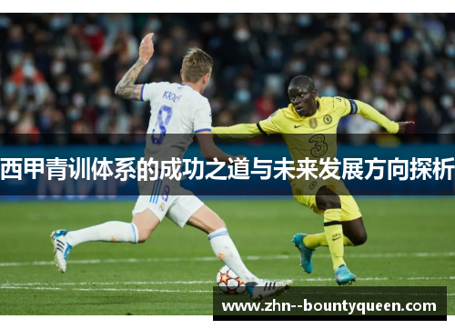 西甲青训体系的成功之道与未来发展方向探析 西甲青训体系的成功之道与未来发展方向探析