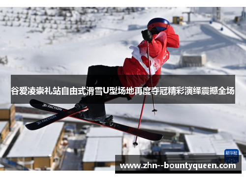 谷爱凌崇礼站自由式滑雪U型场地再度夺冠精彩演绎震撼全场 谷爱凌崇礼站自由式滑雪U型场地再度夺冠精彩演绎震撼全场