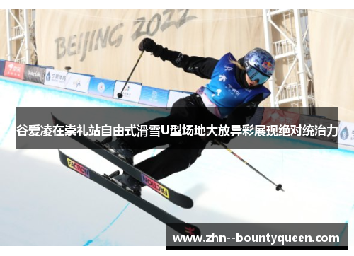 谷爱凌在崇礼站自由式滑雪U型场地大放异彩展现绝对统治力 谷爱凌在崇礼站自由式滑雪U型场地大放异彩展现绝对统治力