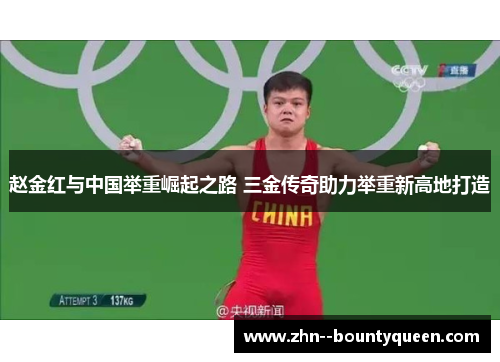 赵金红与中国举重崛起之路 三金传奇助力举重新高地打造 赵金红与中国举重崛起之路 三金传奇助力举重新高地打造