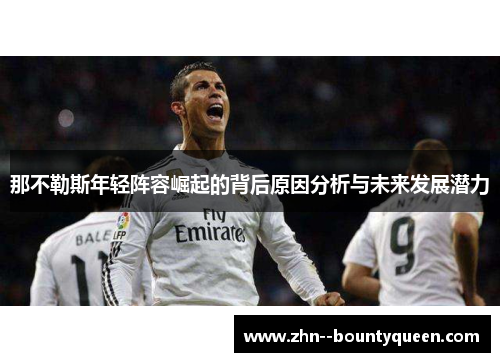 那不勒斯年轻阵容崛起的背后原因分析与未来发展潜力 那不勒斯年轻阵容崛起的背后原因分析与未来发展潜力