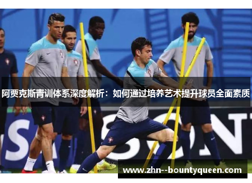 阿贾克斯青训体系深度解析:如何通过培养艺术提升球员全面素质 阿贾克斯青训体系深度解析:如何通过培养艺术提升球员全面素质