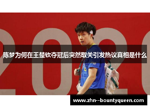 陈梦为何在王楚钦夺冠后突然取关引发热议真相是什么 陈梦为何在王楚钦夺冠后突然取关引发热议真相是什么