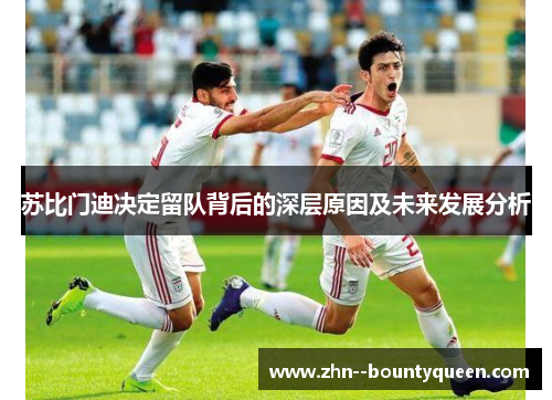 苏比门迪决定留队背后的深层原因及未来发展分析