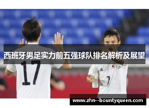 西班牙男足实力前五强球队排名解析及展望