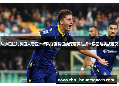 从迪巴拉对阵国米看亚洲杯防守端价值的深度评估战术层面与实战意义 从迪巴拉对阵国米看亚洲杯防守端价值的深度评估战术层面与实战意义