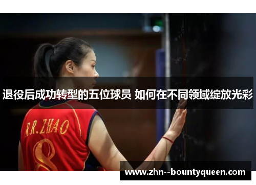 退役后成功转型的五位球员 如何在不同领域绽放光彩 退役后成功转型的五位球员 如何在不同领域绽放光彩