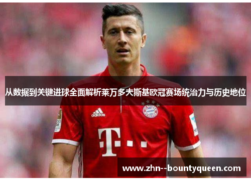 从数据到关键进球全面解析莱万多夫斯基欧冠赛场统治力与历史地位