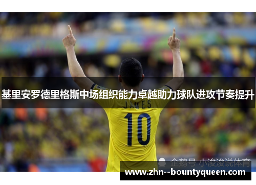 基里安罗德里格斯中场组织能力卓越助力球队进攻节奏提升