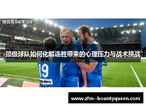 顶级球队如何化解连胜带来的心理压力与战术挑战 顶级球队如何化解连胜带来的心理压力与战术挑战