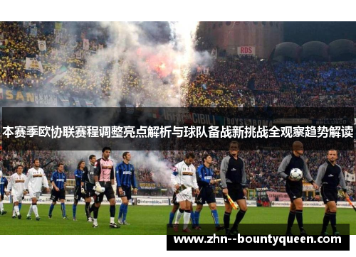本赛季欧协联赛程调整亮点解析与球队备战新挑战全观察趋势解读 本赛季欧协联赛程调整亮点解析与球队备战新挑战全观察趋势解读