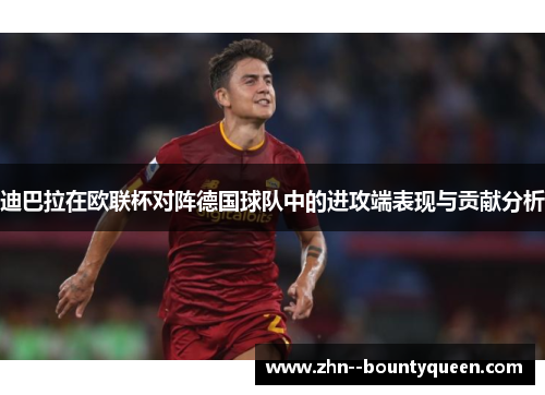 迪巴拉在欧联杯对阵德国球队中的进攻端表现与贡献分析 迪巴拉在欧联杯对阵德国球队中的进攻端表现与贡献分析