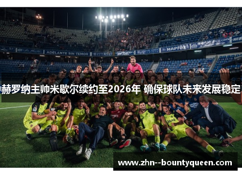 赫罗纳主帅米歇尔续约至2026年 确保球队未来发展稳定 赫罗纳主帅米歇尔续约至2026年 确保球队未来发展稳定