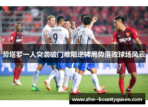 劳塔罗一人突袭破门难阻逆转局势落败球场风云