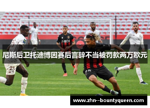 尼斯后卫托迪博因赛后言辞不当被罚款两万欧元 尼斯后卫托迪博因赛后言辞不当被罚款两万欧元